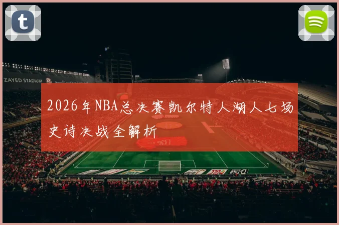 2026年NBA总决赛凯尔特人湖人七场史诗决战全解析