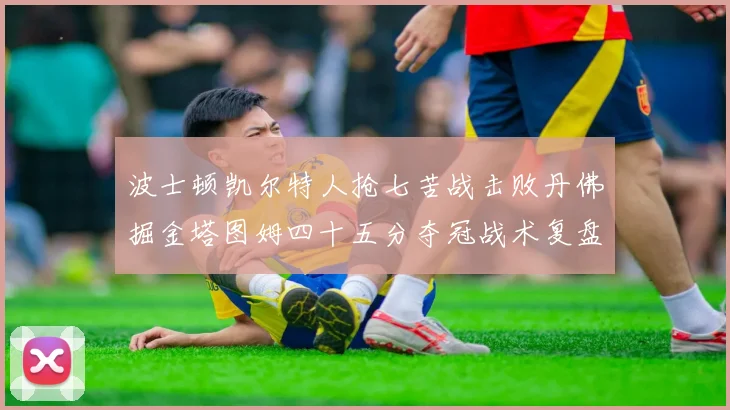 波士顿凯尔特人抢七苦战击败丹佛掘金塔图姆四十五分夺冠战术复盘