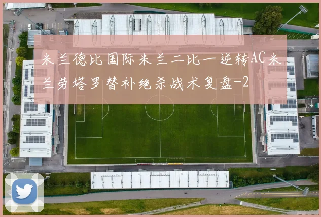 米兰德比国际米兰二比一逆转AC米兰劳塔罗替补绝杀战术复盘