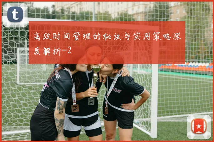 高效时间管理的秘诀与实用策略深度解析
