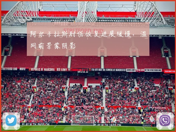 阿尔卡拉斯肘伤恢复进展缓慢，温网前景蒙阴影